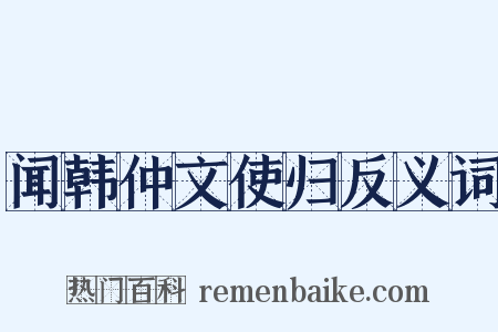 闻韩仲文使归反义词是什么意思的图片
